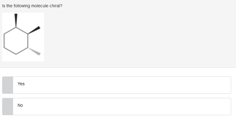 Is the following molecule chiral?
Yes
No
