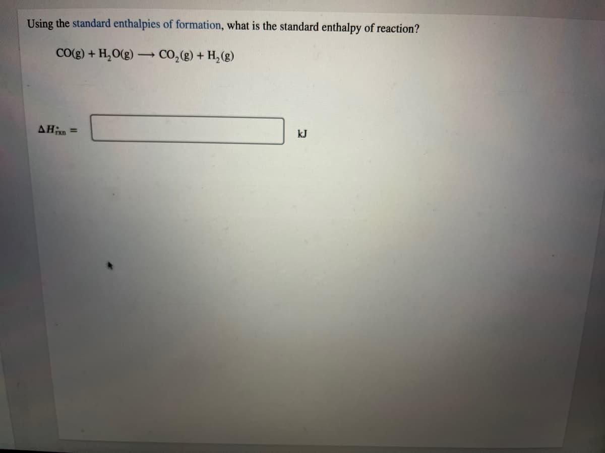 Using the standard enthalpies of formation, what is the standard enthalpy of reaction?
CO(g) + H,O(g) → CO,(g) + H,(g)
AHn =
kJ
