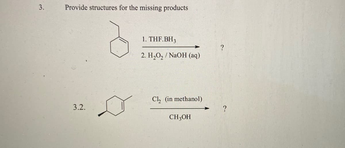 3.
Provide structures for the missing products
1. THF.BH3
?
2. H,O, / NaOH (aq)
Ch (in methanol)
3.2.
CH;OH
