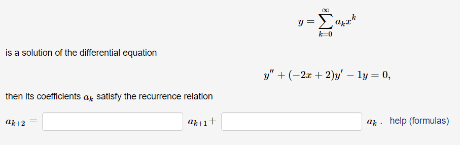 00
y =
k=0
is a solution of the differential equation
y" + (-2x + 2)y' – ly = 0,
then its coefficients ak satisfy the recurrence relation
ak+2
ak+1+
ak . help (formulas)
