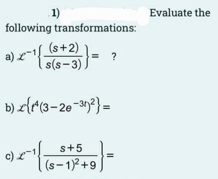 .1)
following transformations:
a) x − 1 {\
c).
(s+2)
s(s-3)
=
b) L{^(3-2e-3t)²}=
s+5
(S-1)²+9
?
-
Evaluate the