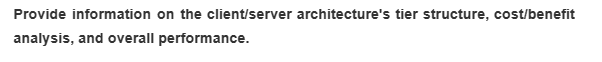 Provide information on the client/server architecture's tier structure, cost/benefit
analysis, and overall performance.