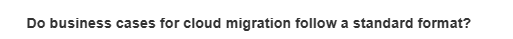 Do business cases for cloud migration follow a standard format?