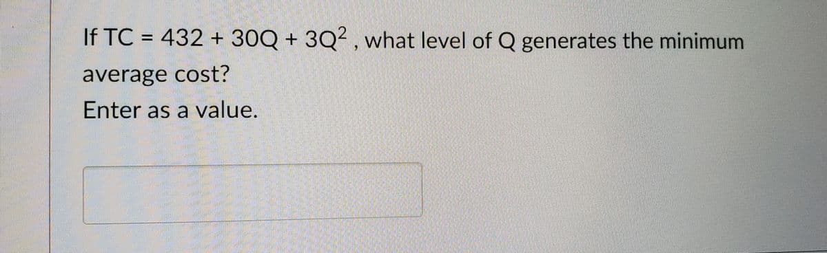 If TC = 432 + 30Q + 3Q2, what level of Q generates the minimum
average cost?
Enter as a value.