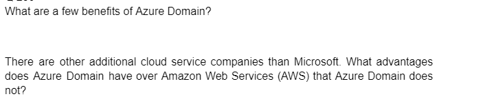 What are a few benefits of Azure Domain?
There are other additional cloud service companies than Microsoft. What advantages
does Azure Domain have over Amazon Web Services (AWS) that Azure Domain does
not?