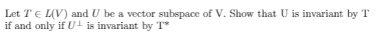 Let T E L(V) and U be a vector subspace of V. Show that U is invariant by T
if and only if U is invariant by T*
