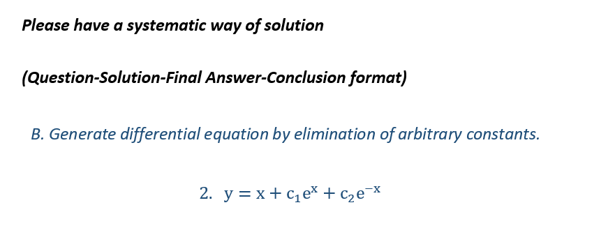 Please have a systematic way of solution
(Question-Solution-Final Answer-Conclusion format)
B. Generate differential equation by elimination of arbitrary constants.
2. y=x+c₁e* + c₂e-*