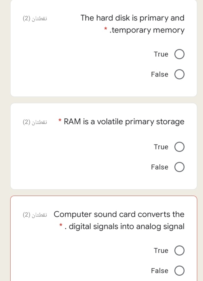 نقطتان )2(
The hard disk is primary and
.temporary memory
True
False
نقطتان )2(
* RAM is a volatile primary storage
True
False
(2) yibäi Computer sound card converts the
*. digital signals into analog signal
True O
False O
