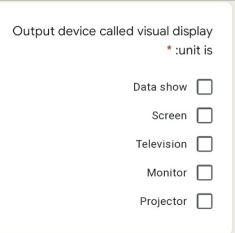 Output device called visual display
:unit is
Data show
Screen
Television
Monitor O
Projector
