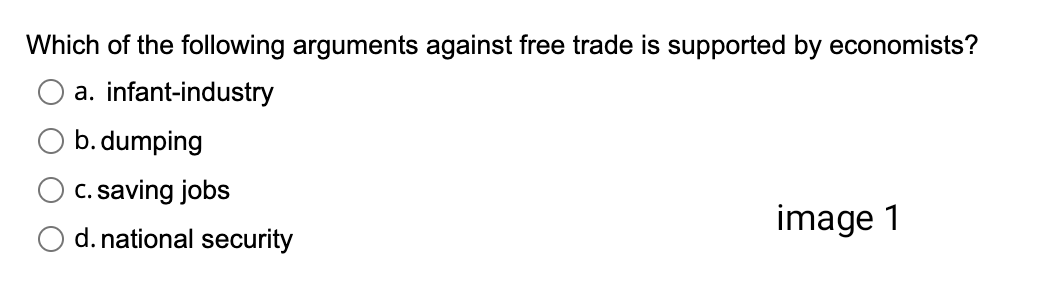 Which of the following arguments against free trade is supported by economists?
a. infant-industry
b. dumping
c. saving jobs
d. national security
image 1