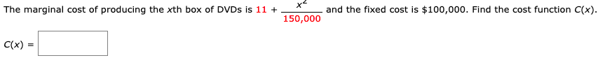 The marginal cost of producing the xth box of DVDS is 11 +
and the fixed cost is $100,000. Find the cost function C(x).
150,000
C(x)
