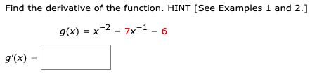 Find the derivative of the function. HINT [See Examples 1 and 2.]
g(x) = x-2 - 7x-1 – 6
g'(x) =
