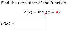 Find the derivative of the function.
h(x) = log,(x + 9)
h'(x) =
