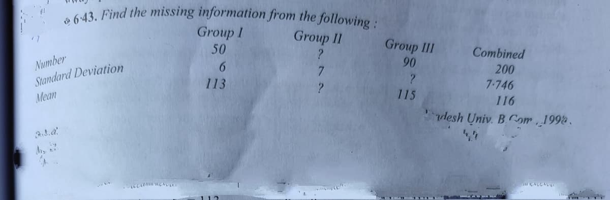 a Find the missing information from the following:
Group I
50
Group II
Group II
?
Combined
Number
Standard Deviation
90
6.
7
200
113
7-746
Mean
115
116
desh Univ. B. Com 199&.
