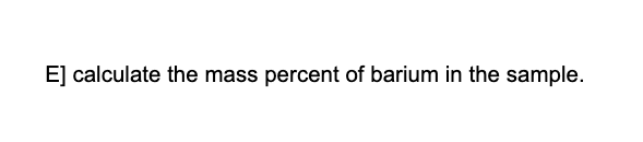 E] calculate the mass percent of barium in the sample.
