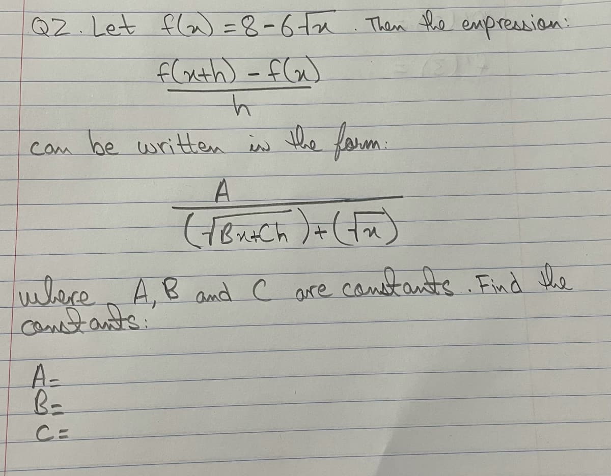 Q2.Let fla) =8-6ta. Then the empression:
flath) - fG)
com be uritten is the farm:
where
camotants:
A,B and c are cametants Find le
A-
C=
