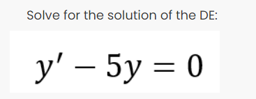 Solve for the solution of the DE:
y' – 5y = 0
