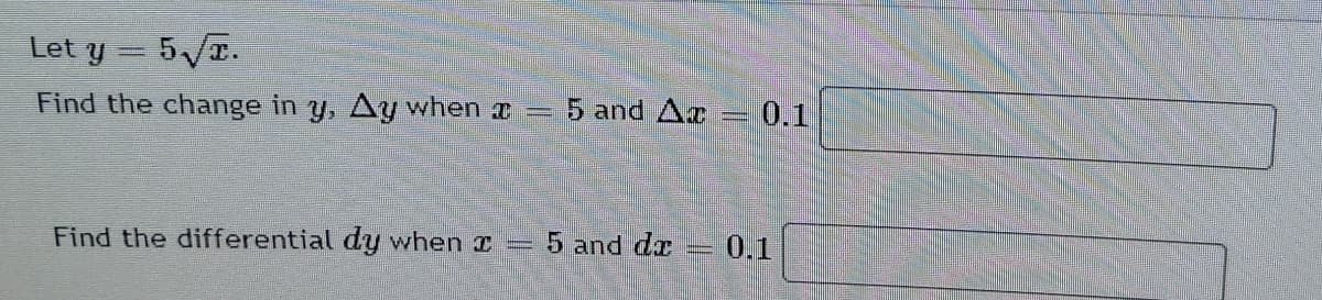 Let y = 5/T.
Find the change in y, Ay when x =
5 and Ar = 0.1
Find the differential dy when I 5 and dr
0.1
