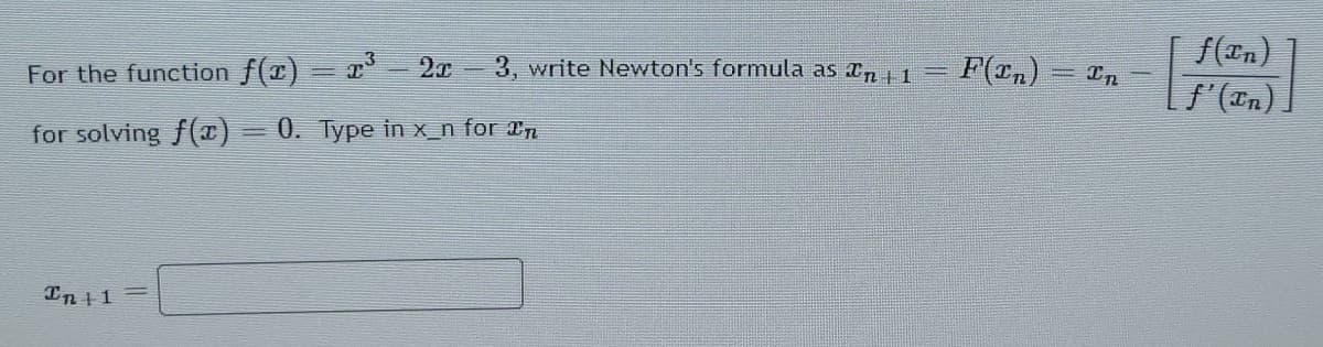 For the function f(x) = x- 2x
3. write Newton's formula as n 1
F(In)
In
f'(En).
for solving f() = 0. Type in x_n for 2n
In 1
