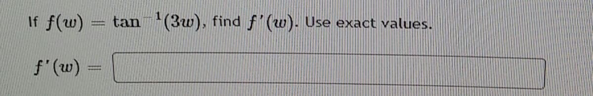 If f(w) = tan '(3w), find f' (w). Use exact values.
f'(w)
