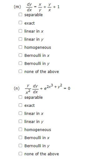 (m) dy=+2+1
dx
separable
exact
linear in x
linear in y
homogeneous
Bernoulli in x
Bernoulli in y
none of the above
dy
x² dx
e2x² + y²
separable
exact
linear in x
linear in y
homogeneous
Bernoulli in x
Bernoulli in y
Onone of the above
(n)
= 0