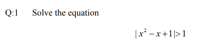 Q:1
Solve the equation
|x² – x +1|> 1
