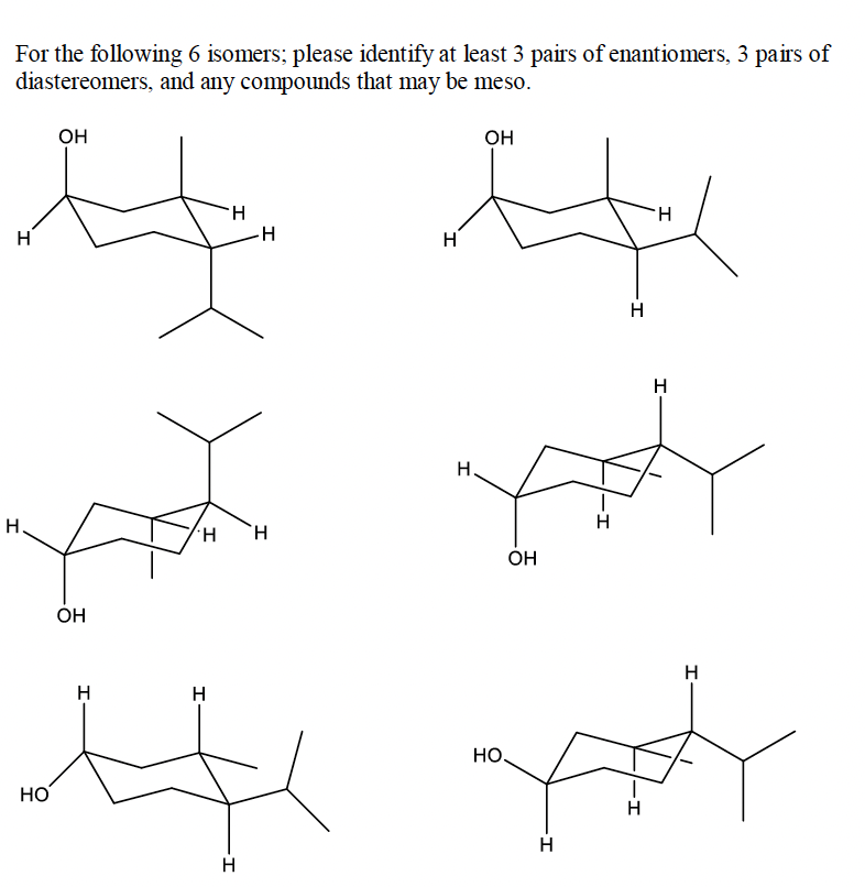 For the following 6 isomers; please identify at least 3 pairs of enantiomers, 3 pairs of
diastereomers, and any compounds that may be meso.
он
Он
H.
H.
H
--
H
H
H
H.
H
H.
OH
H
H
H
Но
HO
H
H
