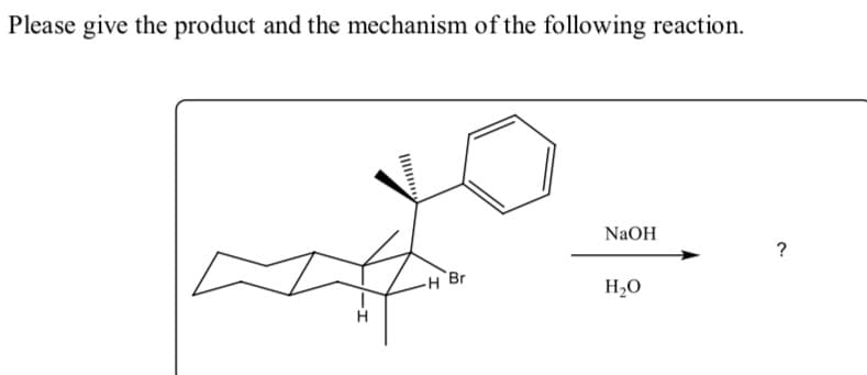 Please give the product and the mechanism of the following reaction.
NaOH
-H Br
H2O
