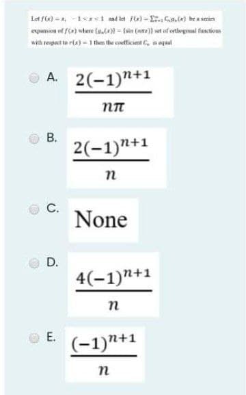 Lei f6x) = 1, -11 mad let Fe) = E.a.) be a series
expamion of fa) where la.c = (sin (nra)) wet of osthogal functions
with reupect to rla) - 1 then the coetficint , nequal
O A. 2(-1)n+1
В.
2(-1)"+1
n
С.
None
D.
4(-1)n+1
n
E.
(-1)"+1
