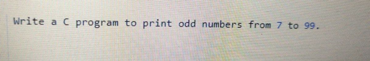 Write a C program to print odd numbers from 7 to 99.
