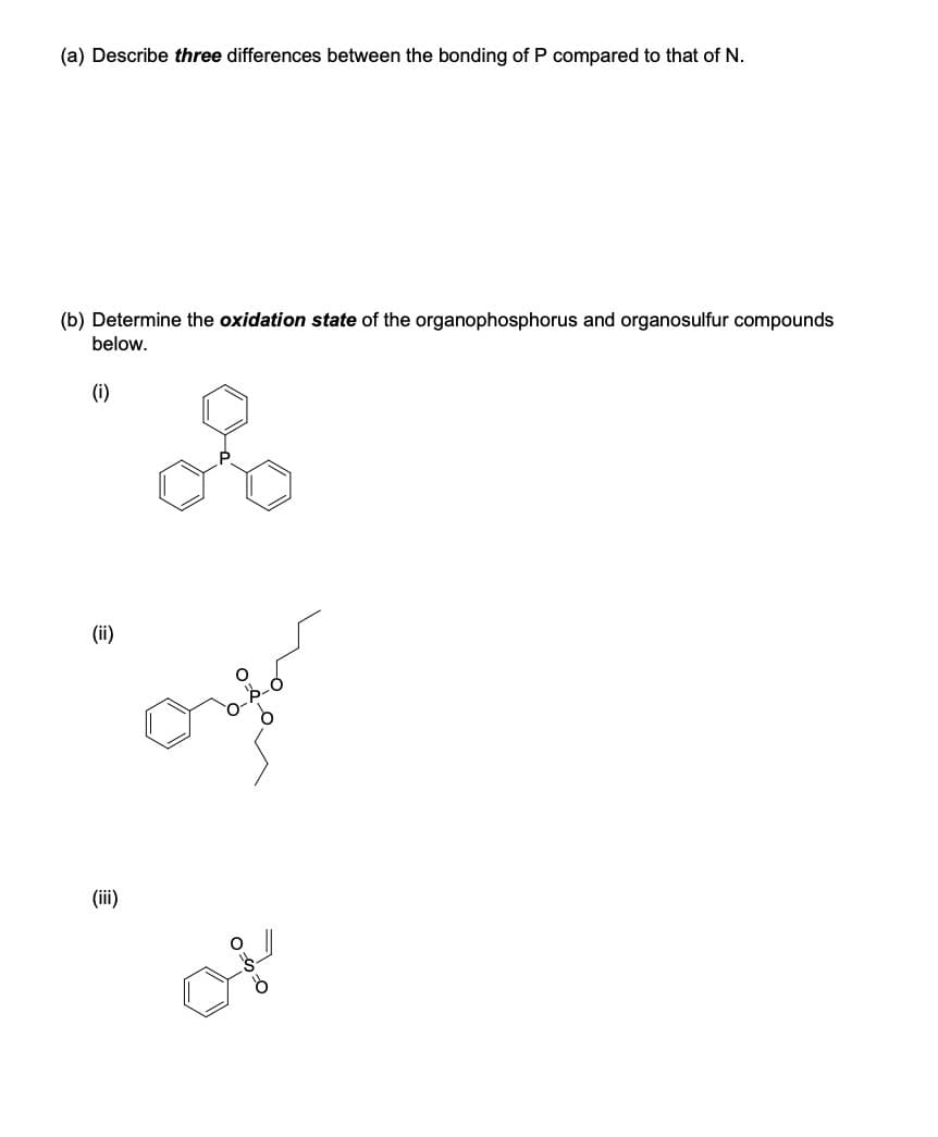 (a) Describe three differences between the bonding of P compared to that of N.
(b) Determine the oxidation state of the organophosphorus and organosulfur compounds
below.
(i)
(ii)
(iii)
میشن
کم ہیں
00-0