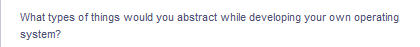 What types of things would you abstract while developing your own operating
system?