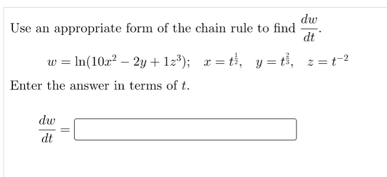 dw
Use an appropriate form of the chain rule to find
dt
w = In(10x? – 2y + 12³); x = t, y = tỉ, z = t-2
Enter the answer in terms of t.
dw
dt
