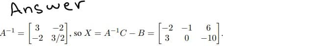 Answe'
-2
so X = A-'C – B =
[-2 3/2s
3
A-1
-2 -1
6.
3
- 10
