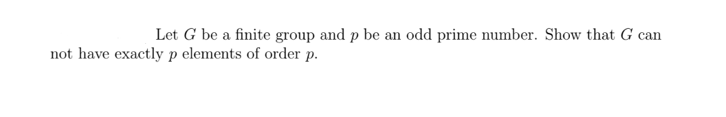 Let G be a finite group and p be an odd prime number. Show that G can
not have exactly p elements of order p.