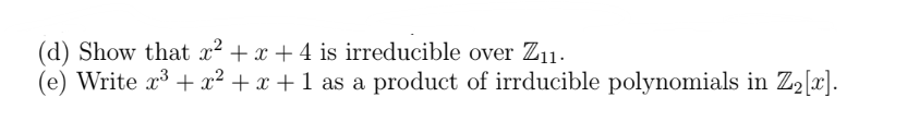 (d) Show that x² + x + 4 is irreducible over Z₁1.
Write x³ + x² + x + 1 as a product of irrducible polynomials in Z₂[x].