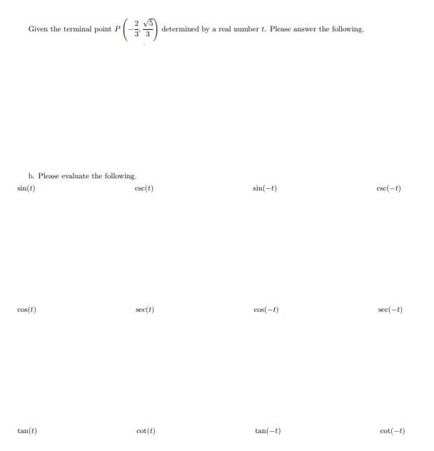 Given the terminal point P
P ( - ) ₁
b. Please evaluate the following.
sin(t)
cos(t)
tan(t)
esc(t)
sec(t)
cot (t)
determined by a real number t. Please answer the following.
sin(-t)
cos(-t)
tan(-t)
csc(-t)
sec(-t)
cot(-t)