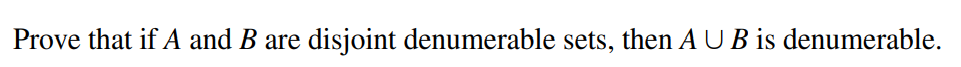 Prove that if \( A \) and \( B \) are disjoint denumerable sets, then \( A \cup B \) is denumerable.