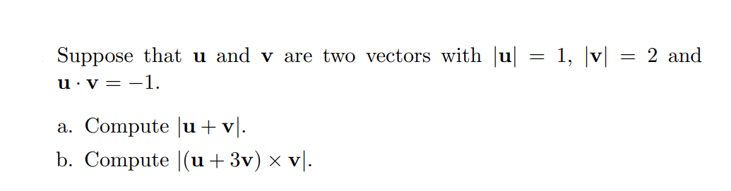 Suppose that u and v are two vectors with u|
1, |v| =
2 and
u· v = -1.
a. Compute |u + v].
b. Compute |(u+3v) × v|.
