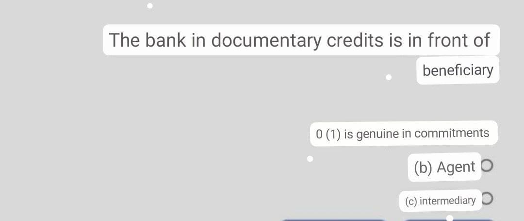 The bank in documentary credits is in front of
beneficiary
0 (1) is genuine in commitments
(b) Agent O
(c) intermediary
