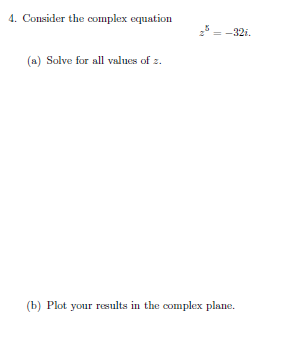 4. Consider the complex equation
= -32i.
(a) Solve for all values of z.
(b) Plot your results in the complex plane.
