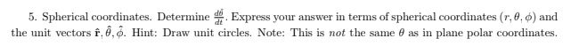 5. Spherical coordinates. Determine . Express your answer in terms of spherical coordinates (r, 0, ø) and
the unit vectors f, ô,6. Hint: Draw unit circles. Note: This is not the same 0 as in plane polar coordinates.
