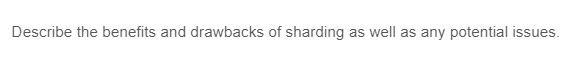 Describe the benefits and drawbacks of sharding as well as any potential issues.