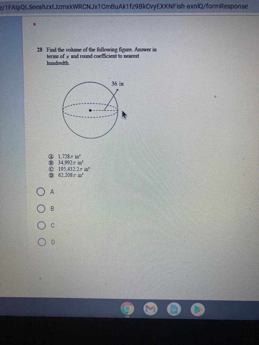 e/1FAlpQLSeeahzxtJzmxkWRCNJx1CmBuAk1fz9BkCvyEXKNFish-axnlQ/formResponse
28 Find the vohme of the following figure. Answer in
terms of z and round coefficient to nearest
humdredth
36 in
@ 1,7287 in'
B 34,9927 in
©195,432.27 in
O 62,2087 in'
O A
В
