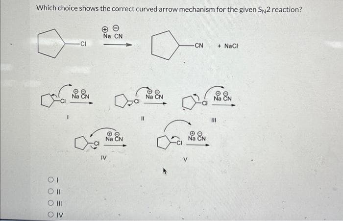 Which choice shows the correct curved arrow mechanism for the given SN2 reaction?
ca
OI
0 000
0 0 0 0
11
|||
IV
-CI
Na CN
+
Na CN
Na CN
IV
a
11
Na CN
CN
Na CN
+ NaCl
Na EN