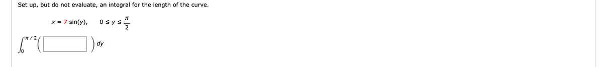 Set up,
but do not evaluate, an integral for the length of the curve.
x = 7 sin(y), 0≤ y ≤ 1/2
π/2
([
dy