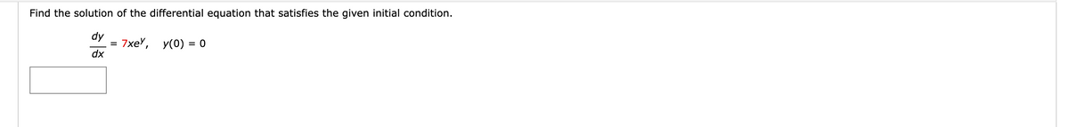 Find the solution of the differential equation that satisfies the given initial condition.
dy
dx
= 7xe, y(0) = 0