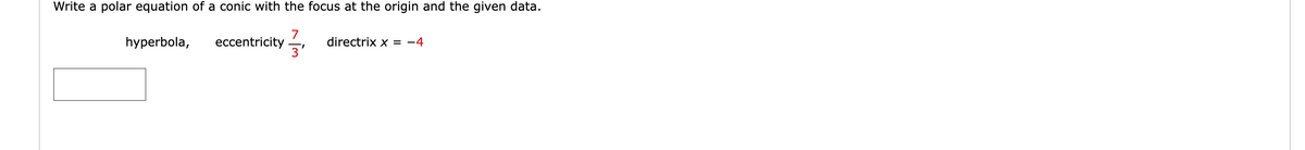 Write a polar equation of a conic with the focus at the origin and the given data.
7
3'
hyperbola, eccentricity
directrix x = -4