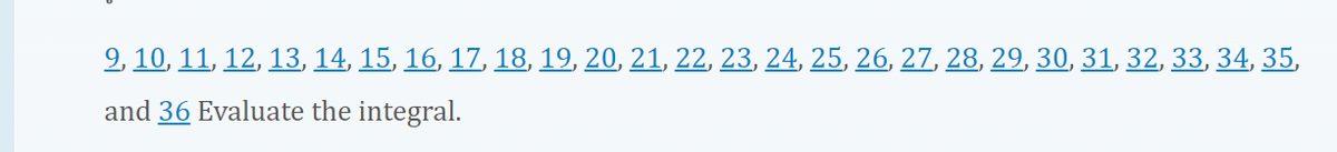 9, 10, 11, 12, 13, 14, 15, 16, 17, 18, 19, 20, 21, 22, 23, 24, 25, 26, 27, 28, 29, 30, 31, 32, 33, 34, 35,
and 36 Evaluate the integral.