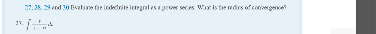 27, 28, 29 and 30 Evaluate the indefinite integral as a power series. What is the radius of convergence?
t
dt
18
27.₁